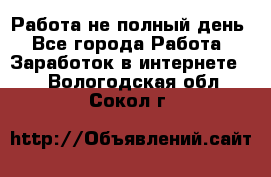 Работа не полный день - Все города Работа » Заработок в интернете   . Вологодская обл.,Сокол г.